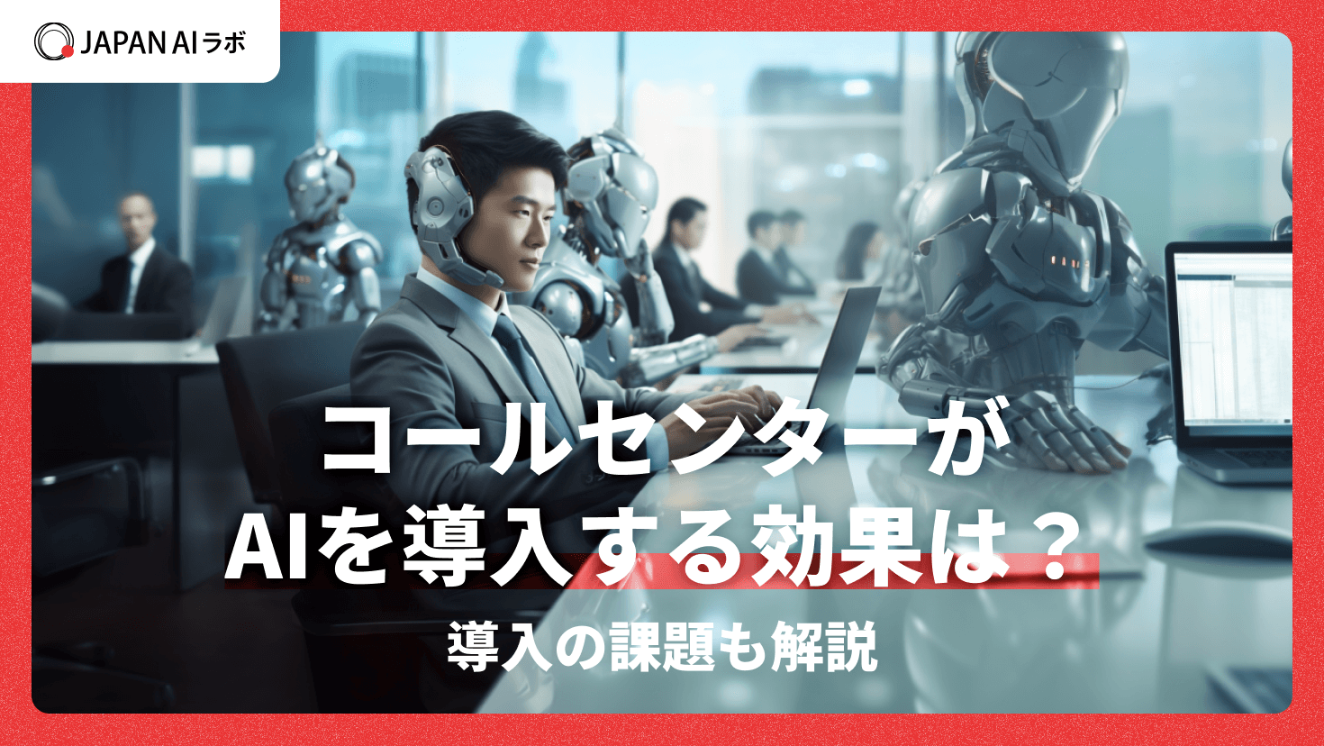 コールセンターがAIを導入する効果とは？活用事例や注意点