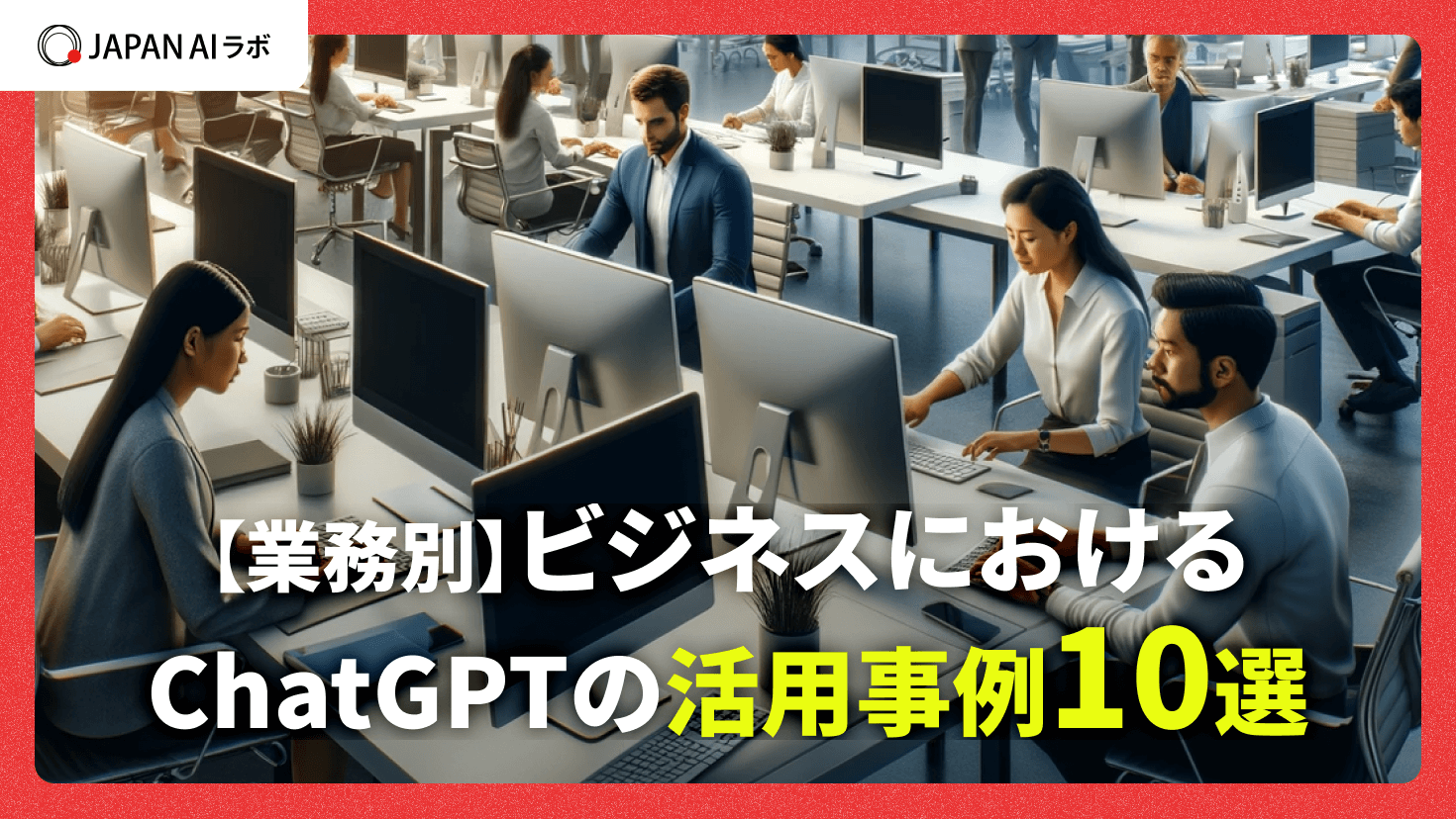ビジネスにおけるChatGPTの活用事例10選【業務別】